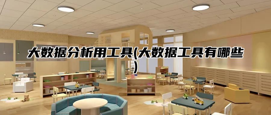 大数据分析用工具(大数据工具有哪些)