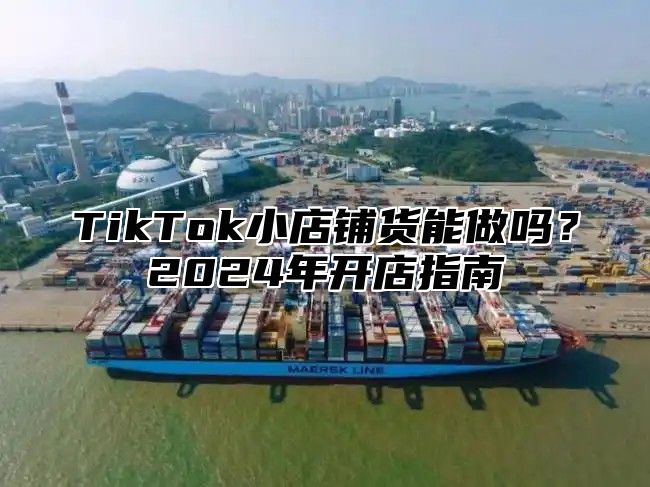 TikTok小店铺货能做吗？2025年开店指南