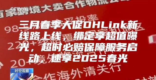 三月春季大促DHLink新线路上线，绑定享超值曝光，超时必赔保障服务启动，速享2025春光