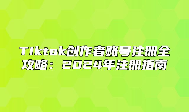 Tiktok创作者账号注册全攻略：2025年注册指南