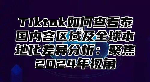 Tiktok如何查看泰国内容区域及全球本地化差异分析：聚焦2025年视角