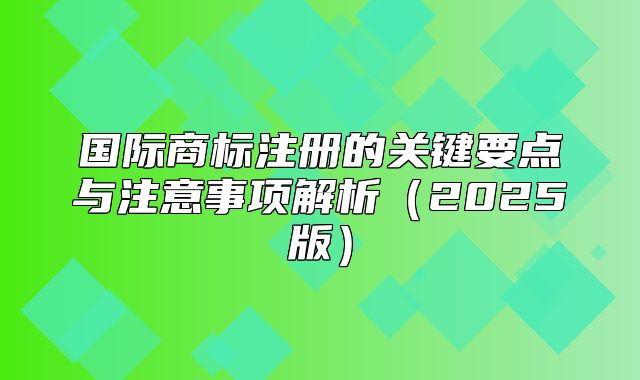 国际商标注册的关键要点与注意事项解析2025版