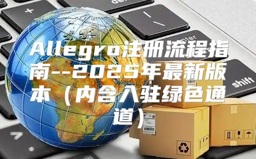 Allegro注册流程指南--2025年最新版本内含入驻绿色通道