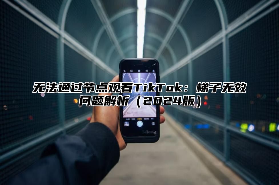 无法通过节点观看TikTok：梯子无效问题解析2025版