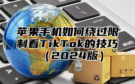 苹果手机如何绕过限制看TikTok的技巧2025版