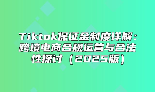 Tiktok保证金制度详解：跨境电商合规运营与合法性探讨2025版
