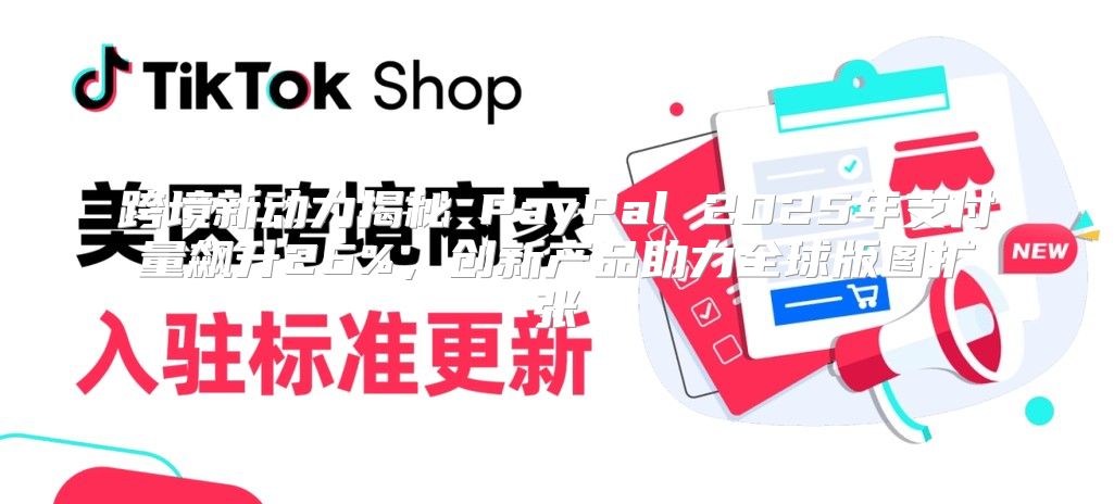 跨境新动力揭秘⑤PayPal 2025年支付量飙升26%，创新产品助力全球版图扩张