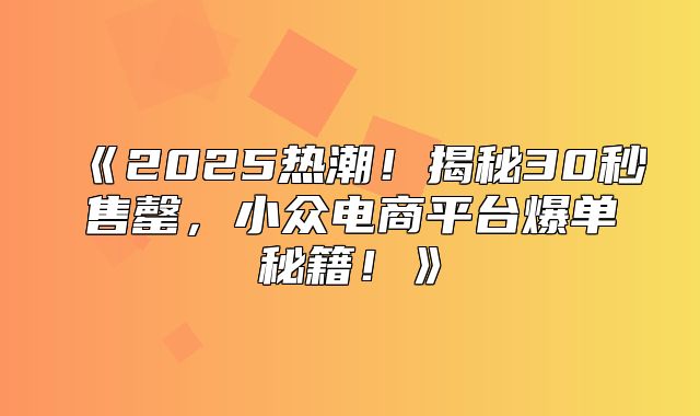 2025热潮！揭秘30秒售罄，小众电商平台爆单秘籍！