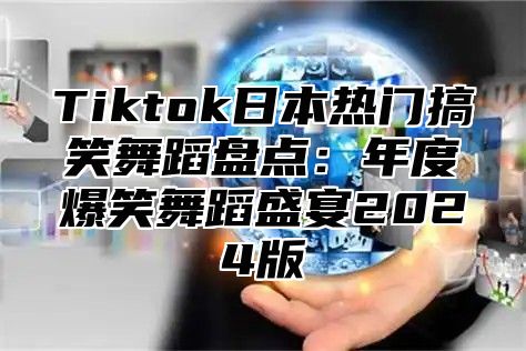 Tiktok日本热门搞笑舞蹈盘点：年度爆笑舞蹈盛宴2025版