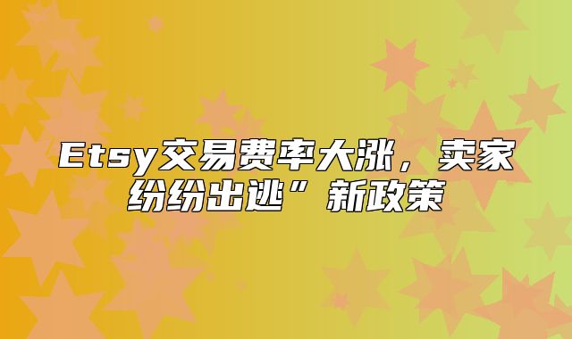 Etsy交易费率大涨，卖家纷纷出逃”新政策