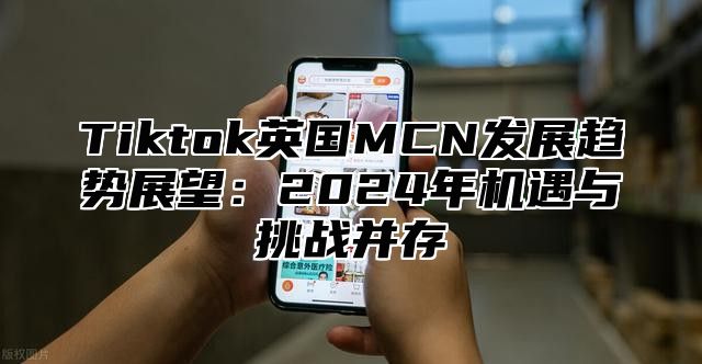 Tiktok英国MCN发展趋势展望：2025年机遇与挑战并存