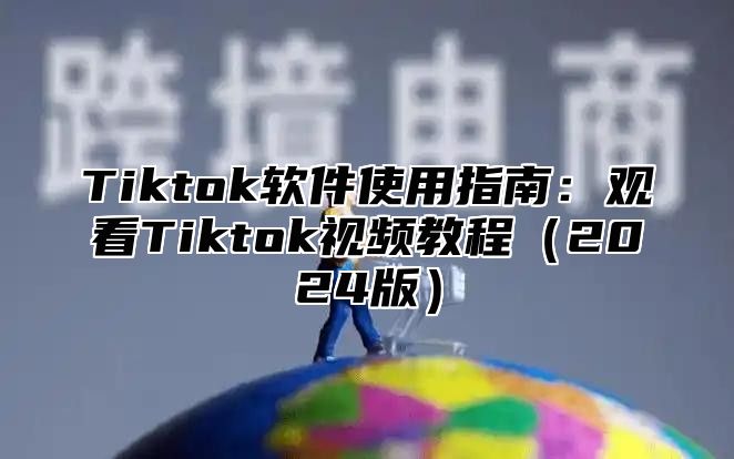 Tiktok软件使用指南：观看Tiktok视频教程2025版