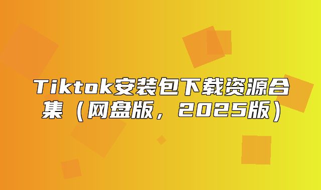 Tiktok安装包下载资源合集网盘版，2025版