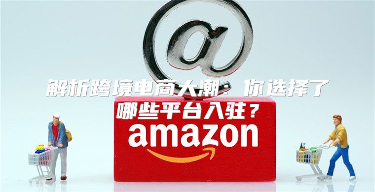 解析跨境电商大潮：你选择了哪些平台入驻？