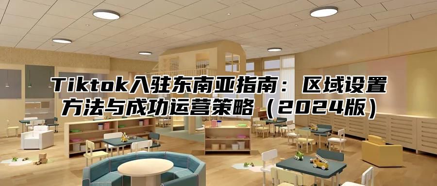 Tiktok入驻东南亚指南：区域设置方法与成功运营策略2025版