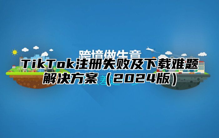 TikTok注册失败及下载难题解决方案2025版