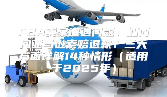 FBA卖家遭遇问题，如何向亚马逊索赔退款？三大方面详解14种情形适用于2025年