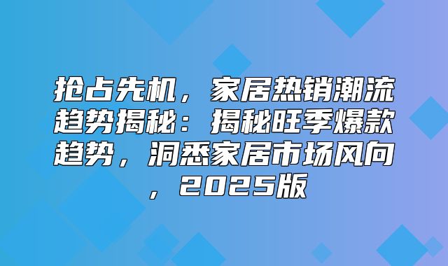 抢占先机，家居热销潮流趋势揭秘：揭秘旺季爆款趋势，洞悉家居市场风向，2025版