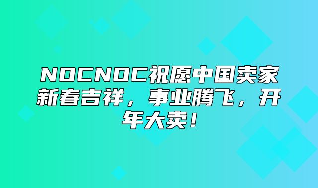 NOCNOC祝愿中国卖家新春吉祥，事业腾飞，开年大卖！