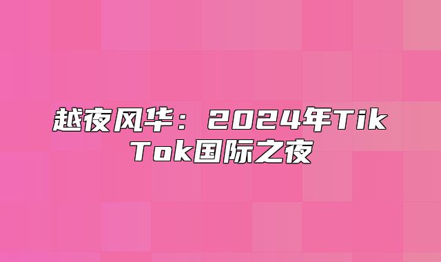 越夜风华：2025年TikTok国际之夜