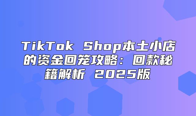 TikTok Shop本土小店的资金回笼攻略：回款秘籍解析 2025版