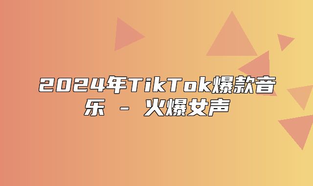 2025年TikTok爆款音乐 - 火爆女声