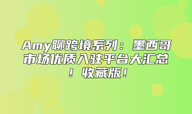 Amy聊跨境系列：墨西哥市场优质入驻平台大汇总！收藏版！