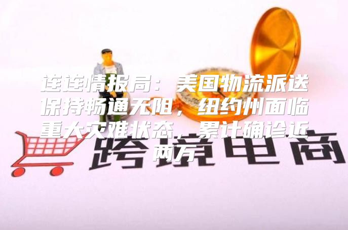 连连情报局：美国物流派送保持畅通无阻，纽约州面临重大灾难状态，累计确诊近两万