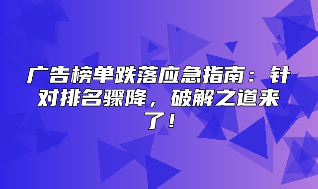 广告榜单跌落应急指南：针对排名骤降，破解之道来了！