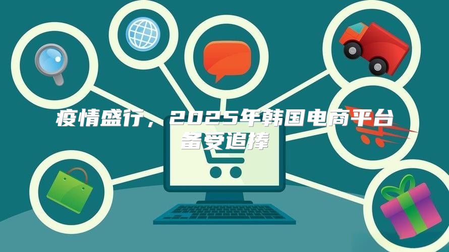 疫情盛行，2025年韩国电商平台备受追捧