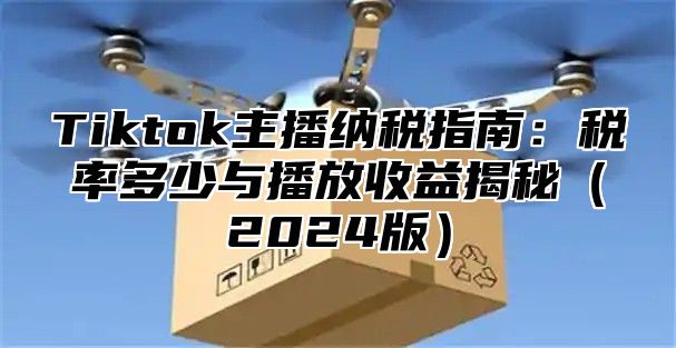 Tiktok主播纳税指南：税率多少与播放收益揭秘2025版