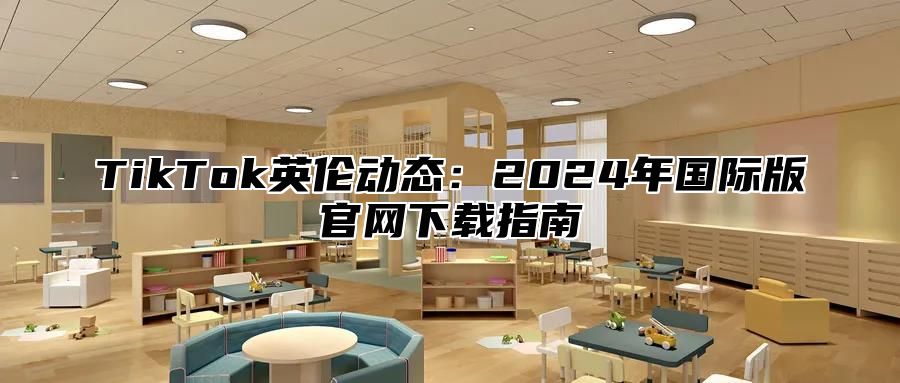 TikTok英伦动态：2025年国际版官网下载指南