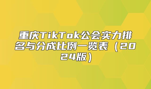 重庆TikTok公会实力排名与分成比例一览表2025版