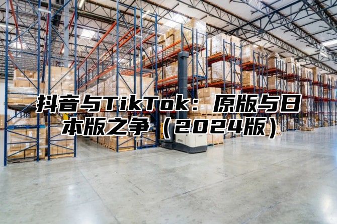抖音与TikTok：原版与日本版之争2025版