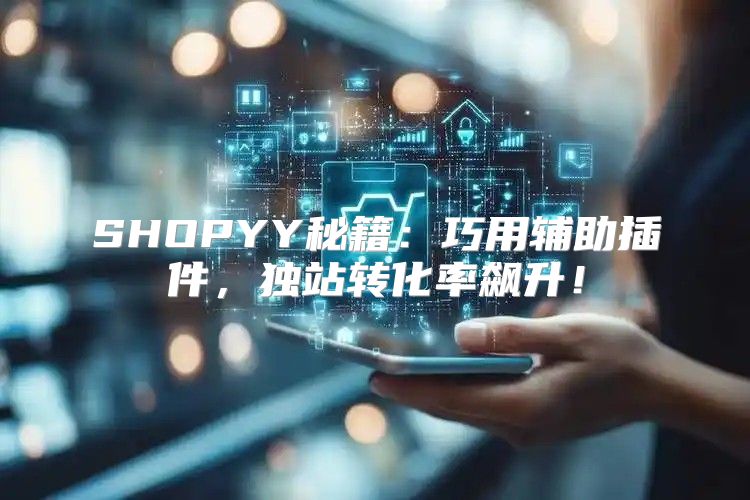 SHOPYY秘籍：巧用辅助插件，独站转化率飙升！
