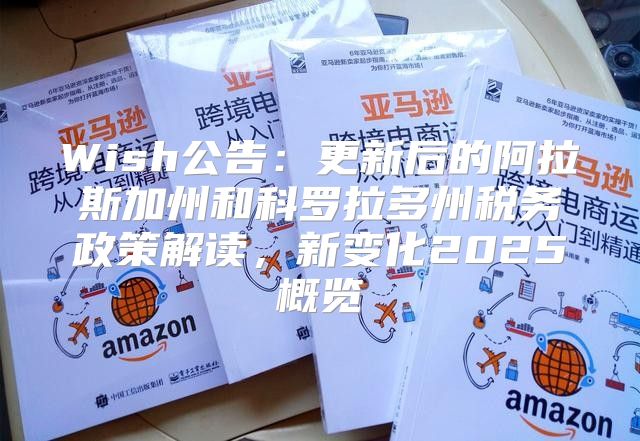 Wish公告：更新后的阿拉斯加州和科罗拉多州税务政策解读，新变化2025概览