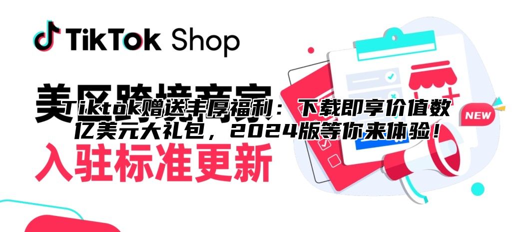 Tiktok赠送丰厚福利：下载即享价值数亿美元大礼包，2025版等你来体验！