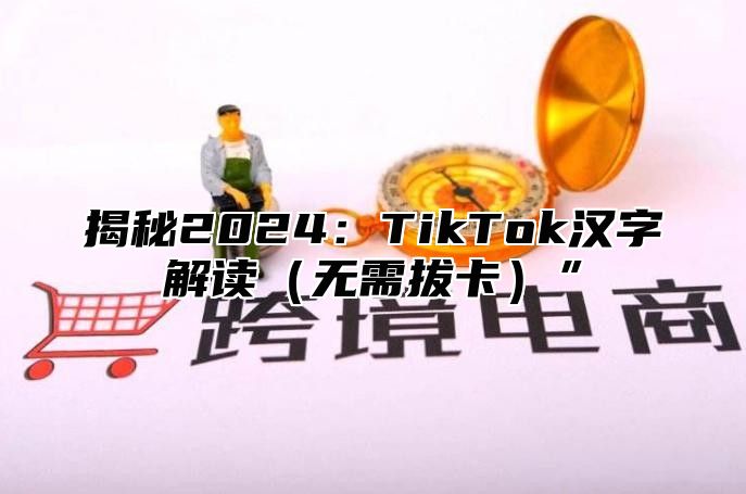揭秘2025TikTok汉字解读无需拔卡”