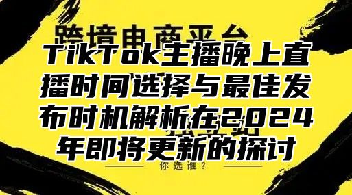 TikTok主播晚上直播时间选择与最佳发布时机解析在2025年即将更新的探讨