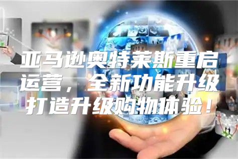 亚马逊奥特莱斯重启运营，全新功能升级打造升级购物体验！