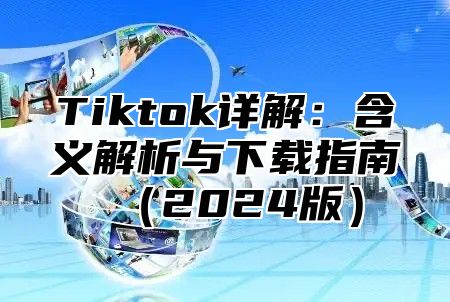 Tiktok详解：含义解析与下载指南2025版