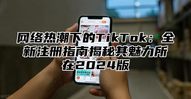 网络热潮下的TikTok：全新注册指南揭秘其魅力所在2025版