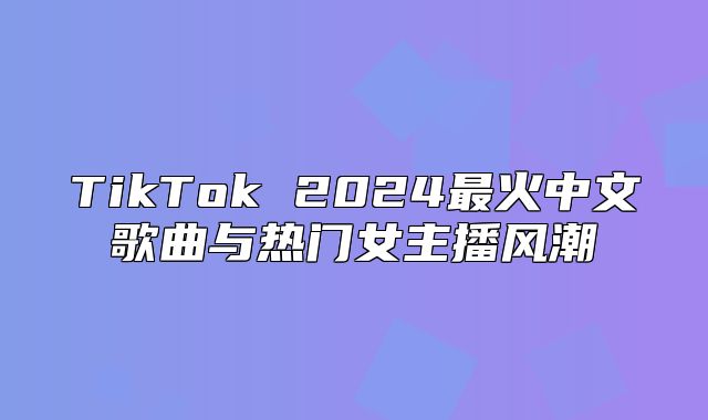 TikTok 2025最火中文歌曲与热门女主播风潮