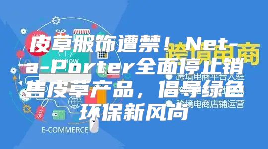皮草服饰遭禁！Net-a-Porter全面停止销售皮草产品，倡导绿色环保新风尚