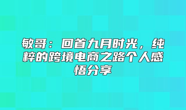 敏哥：回首九月时光，纯粹的跨境电商之路个人感悟分享
