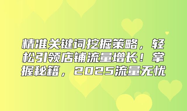 精准关键词挖掘策略，轻松引领店铺流量增长！掌握秘籍，2025流量无忧