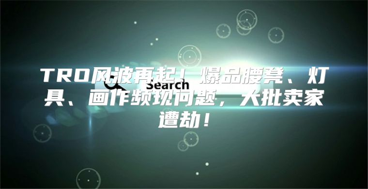 TRO风波再起！爆品腰凳、灯具、画作频现问题，大批卖家遭劫！