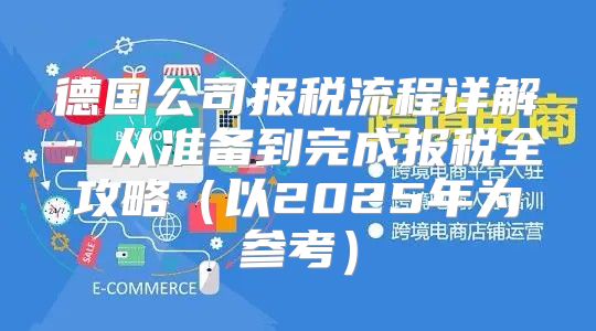 德国公司报税流程详解：从准备到完成报税全攻略以2025年为参考