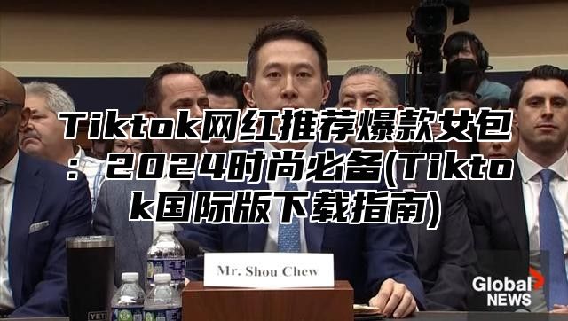 Tiktok网红推荐爆款女包：2025时尚必备(Tiktok国际版下载指南)
