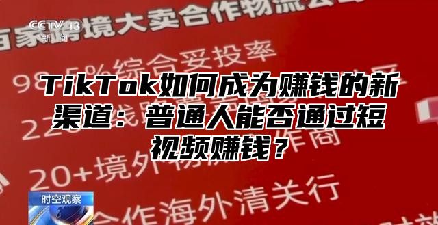 TikTok如何成为赚钱的新渠道：普通人能否通过短视频赚钱？